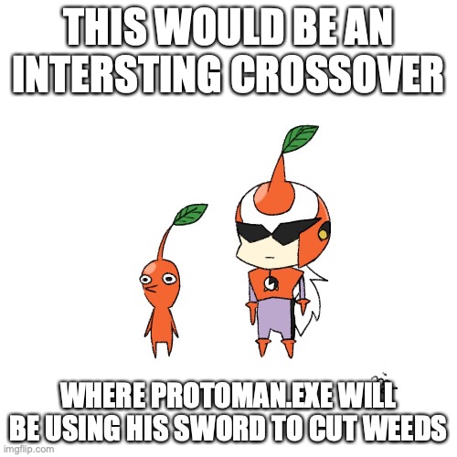 Pikman Protoman.EXE | THIS WOULD BE AN INTERSTING CROSSOVER; WHERE PROTOMAN.EXE WILL BE USING HIS SWORD TO CUT WEEDS | image tagged in megaman,megaman battle network,hey pikman,memes | made w/ Imgflip meme maker