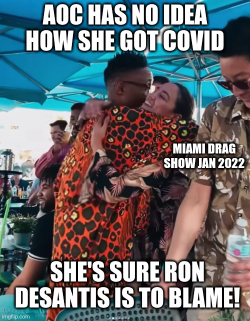 Who's going to explain to AOC how covid works | AOC HAS NO IDEA HOW SHE GOT COVID; MIAMI DRAG SHOW JAN 2022; SHE'S SURE RON DESANTIS IS TO BLAME! | image tagged in aoc,radical left,the squad | made w/ Imgflip meme maker