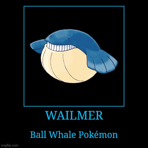 Wailmer | WAILMER | Ball Whale Pokémon | image tagged in demotivationals,pokemon,wailmer | made w/ Imgflip demotivational maker