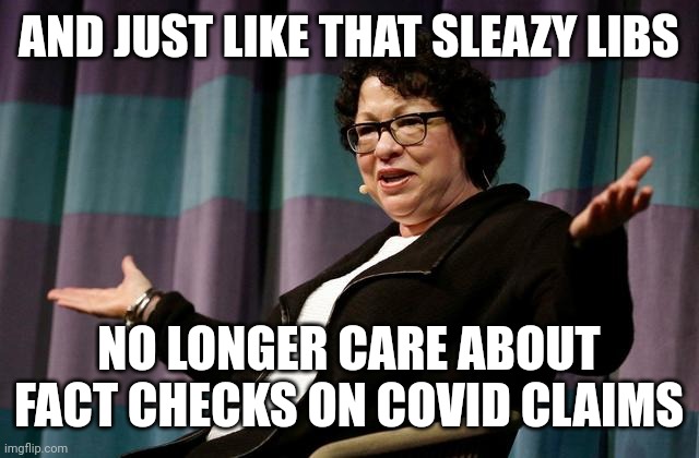 Blatant covid lies are fine when they do it | AND JUST LIKE THAT SLEAZY LIBS; NO LONGER CARE ABOUT FACT CHECKS ON COVID CLAIMS | image tagged in justice sotomayor,moron | made w/ Imgflip meme maker