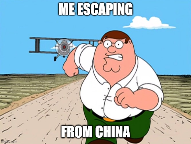 Peter Griffin running away | ME ESCAPING; FROM CHINA | image tagged in peter griffin running away | made w/ Imgflip meme maker