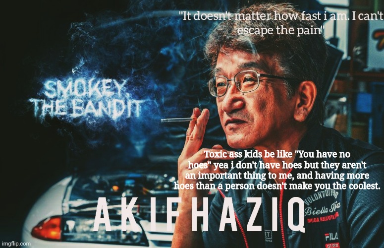 Akifhaziq Smokey Nagata template | Toxic ass kids be like "You have no hoes" yea i don't have hoes but they aren't an important thing to me, and having more hoes than a person doesn't make you the coolest. | image tagged in akifhaziq smokey nagata template | made w/ Imgflip meme maker