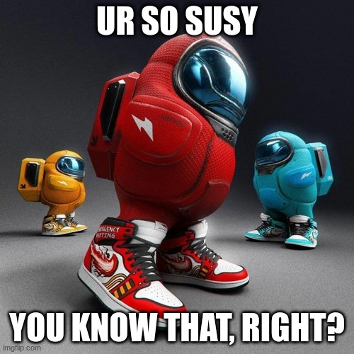 ur soooo sus | UR SO SUSY; YOU KNOW THAT, RIGHT? | image tagged in umoug us | made w/ Imgflip meme maker