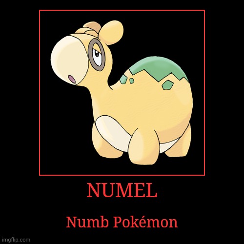Numel | NUMEL | Numb Pokémon | image tagged in demotivationals,pokemon,numel | made w/ Imgflip demotivational maker