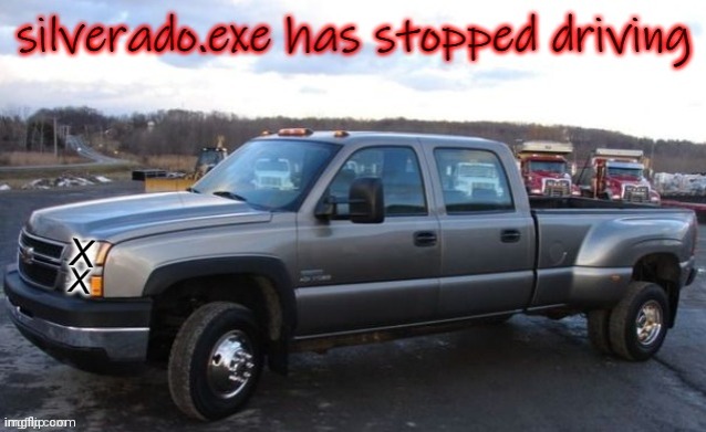 silverado exe has stopped working | image tagged in silverado exe has stopped working | made w/ Imgflip meme maker