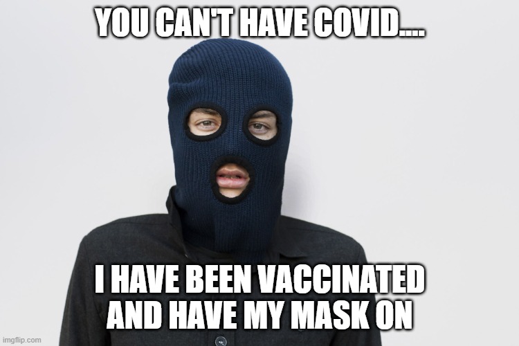 People today... | YOU CAN'T HAVE COVID.... I HAVE BEEN VACCINATED AND HAVE MY MASK ON | image tagged in ski mask robber,covid,i got my mask on,vaccination,you cant have covid | made w/ Imgflip meme maker