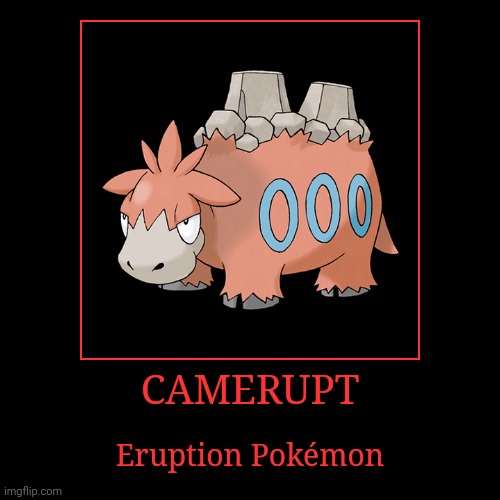 Camerupt | CAMERUPT | Eruption Pokémon | image tagged in demotivationals,pokemon,camerupt | made w/ Imgflip demotivational maker