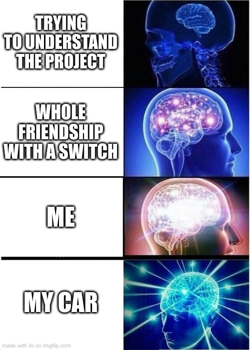 Expanding Brain Meme | TRYING TO UNDERSTAND THE PROJECT; WHOLE FRIENDSHIP WITH A SWITCH; ME; MY CAR | image tagged in memes,expanding brain | made w/ Imgflip meme maker