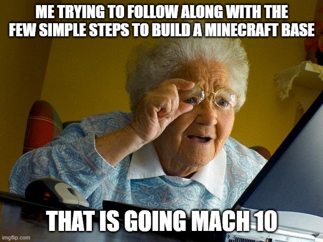 timelapse needs to be stopped | ME TRYING TO FOLLOW ALONG WITH THE FEW SIMPLE STEPS TO BUILD A MINECRAFT BASE; THAT IS GOING MACH 10 | image tagged in memes,grandma finds the internet | made w/ Imgflip meme maker