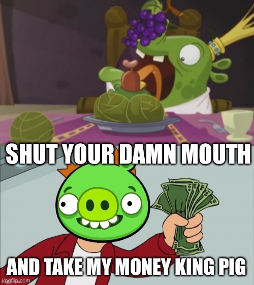 King pig wants his money | SHUT YOUR DAMN MOUTH; AND TAKE MY MONEY KING PIG | image tagged in piggy take my money,futurama fry,party,piggy,that damn smile,dank memes | made w/ Imgflip meme maker