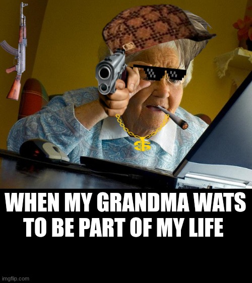 Grandma Finds The Internet Meme | WHEN MY GRANDMA WATS TO BE PART OF MY LIFE | image tagged in memes,grandma finds the internet | made w/ Imgflip meme maker