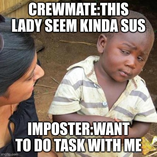 Third World Skeptical Kid | CREWMATE:THIS LADY SEEM KINDA SUS; IMPOSTER:WANT TO DO TASK WITH ME | image tagged in memes,third world skeptical kid | made w/ Imgflip meme maker