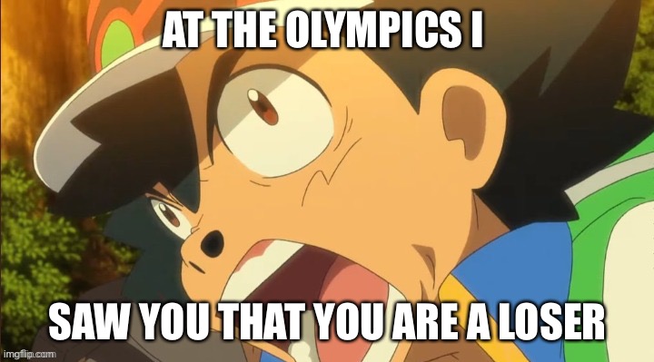 Loser | AT THE OLYMPICS I; SAW YOU THAT YOU ARE A LOSER | image tagged in ash ketchum get off of my planet,loser,olympics,memes,ash ketchum,pokemon | made w/ Imgflip meme maker