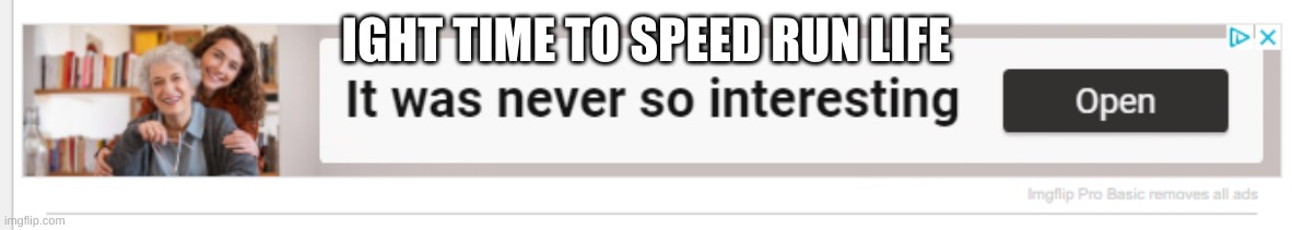 never | IGHT TIME TO SPEED RUN LIFE | image tagged in never | made w/ Imgflip meme maker