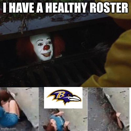 Ravens | I HAVE A HEALTHY ROSTER | image tagged in pennywise in sewer | made w/ Imgflip meme maker