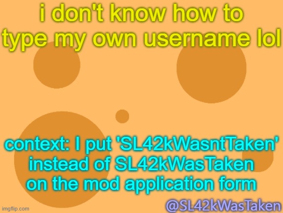 dumb moment | i don't know how to type my own username lol; context: I put 'SL42kWasntTaken' instead of SL42kWasTaken on the mod application form; @SL42kWasTaken | image tagged in sus | made w/ Imgflip meme maker