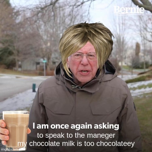 Bernie I Am Once Again Asking For Your Support | to speak to the maneger
my chocolate milk is too chocolateey | image tagged in memes,bernie i am once again asking for your support,karen,choccy milk | made w/ Imgflip meme maker