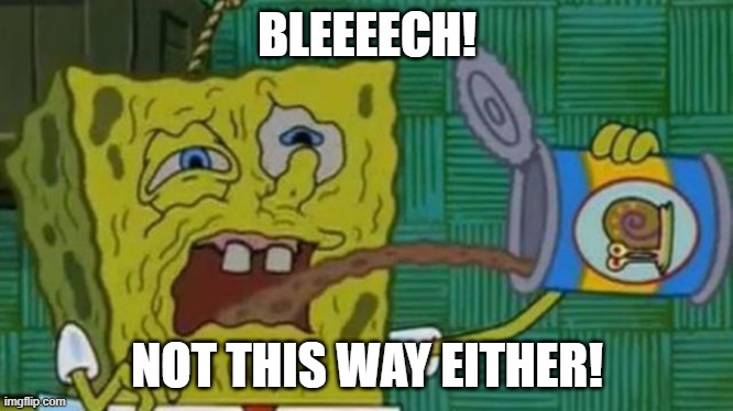 SpongeBob blech | BLEEEECH! NOT THIS WAY EITHER! | image tagged in spongebob blech | made w/ Imgflip meme maker