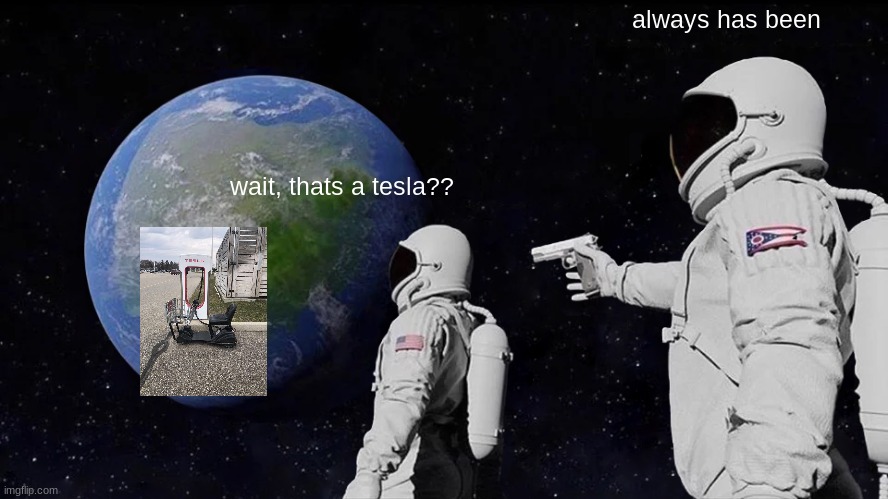 teasla | always has been; wait, thats a tesla?? | image tagged in memes,always has been | made w/ Imgflip meme maker