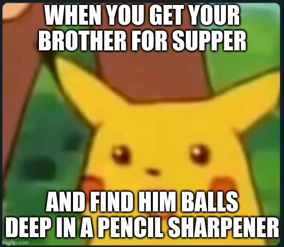 Wow | WHEN YOU GET YOUR BROTHER FOR SUPPER; AND FIND HIM BALLS DEEP IN A PENCIL SHARPENER | image tagged in surprised pikachu | made w/ Imgflip meme maker