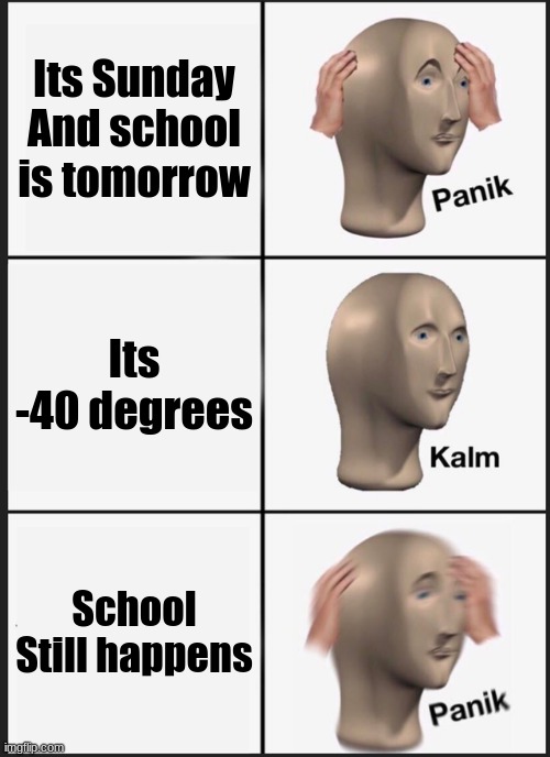 Panik Kalm Panik Meme | Its Sunday And school is tomorrow; Its -40 degrees; School Still happens | image tagged in memes,panik kalm panik | made w/ Imgflip meme maker