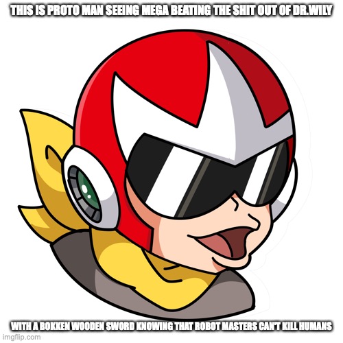 Proto Man Proggers | THIS IS PROTO MAN SEEING MEGA BEATING THE SHIT OUT OF DR.WILY; WITH A BOKKEN WOODEN SWORD KNOWING THAT ROBOT MASTERS CAN'T KILL HUMANS | image tagged in megaman,memes,protoman | made w/ Imgflip meme maker