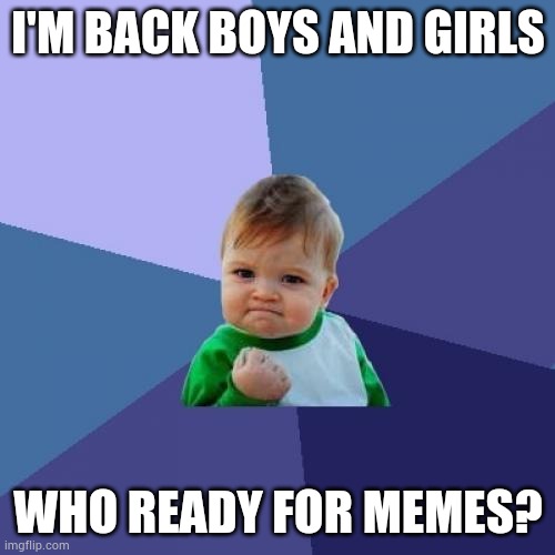 Success Kid | I'M BACK BOYS AND GIRLS; WHO READY FOR MEMES? | image tagged in memes,success kid | made w/ Imgflip meme maker