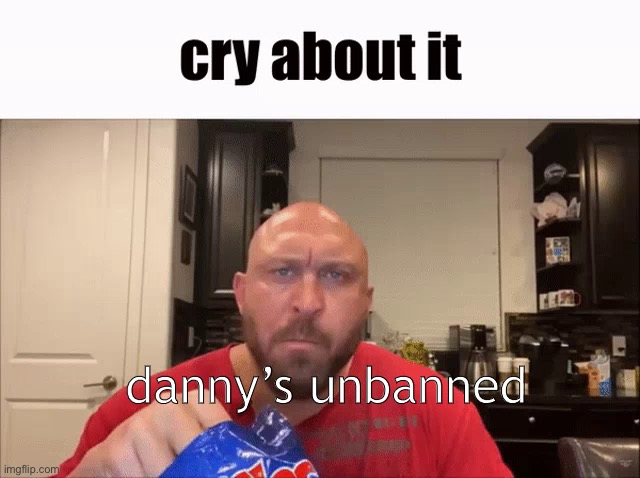 Cry About It | danny’s unbanned | image tagged in cry about it | made w/ Imgflip meme maker