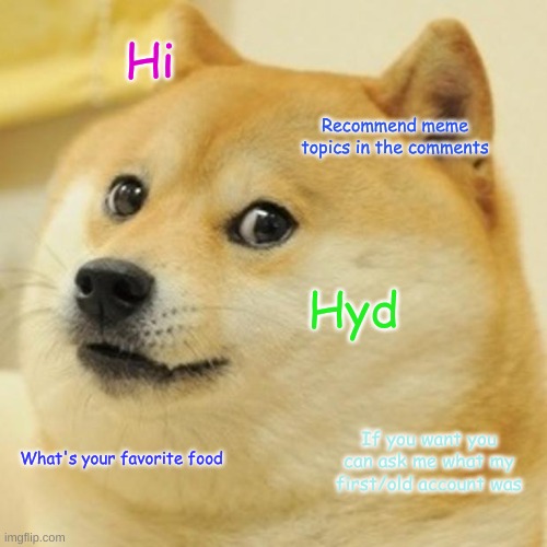 Doge | Hi; Recommend meme topics in the comments; Hyd; If you want you can ask me what my first/old account was; What's your favorite food | image tagged in memes,doge | made w/ Imgflip meme maker