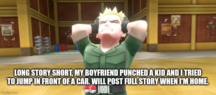 Lt. Surge In Pain | LONG STORY SHORT, MY BOYFRIEND PUNCHED A KID AND I TRIED TO JUMP IN FRONT OF A CAR. WILL POST FULL STORY WHEN I'M HOME. | image tagged in lt surge in pain | made w/ Imgflip meme maker
