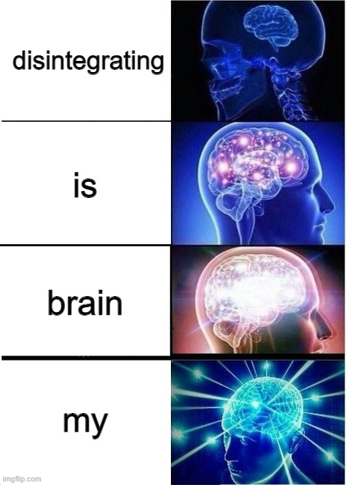 look from the bottom up | disintegrating; is; brain; my | image tagged in memes,expanding brain | made w/ Imgflip meme maker