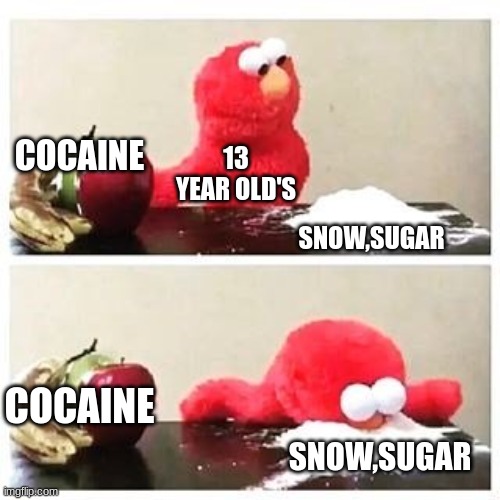 elmo cocaine | COCAINE; 13 YEAR OLD'S; SNOW,SUGAR; COCAINE; SNOW,SUGAR | image tagged in elmo cocaine | made w/ Imgflip meme maker