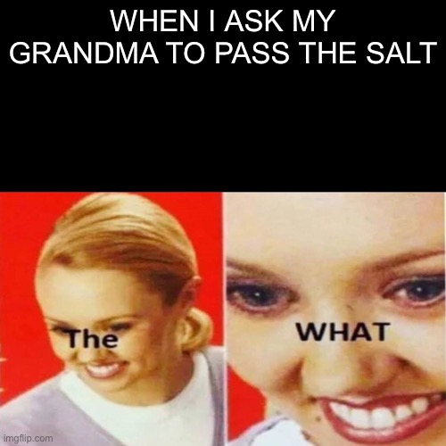 People use this template wrong. | WHEN I ASK MY GRANDMA TO PASS THE SALT | image tagged in the what,salt,lol,funny memes,funny | made w/ Imgflip meme maker