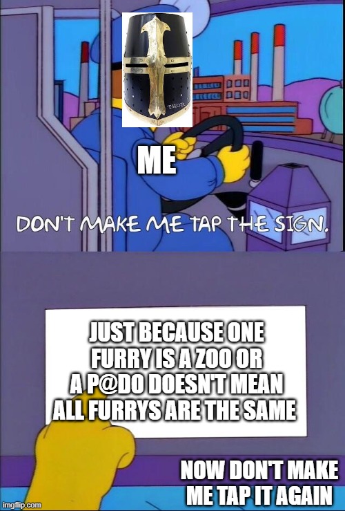 Don't make me tap the sign | ME; JUST BECAUSE ONE FURRY IS A ZOO OR A P@DO DOESN'T MEAN ALL FURRYS ARE THE SAME; NOW DON'T MAKE ME TAP IT AGAIN | image tagged in don't make me tap the sign | made w/ Imgflip meme maker