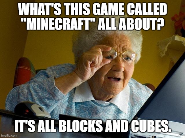 Minecraft. | WHAT'S THIS GAME CALLED ''MINECRAFT'' ALL ABOUT? IT'S ALL BLOCKS AND CUBES. | image tagged in memes,grandma finds the internet | made w/ Imgflip meme maker