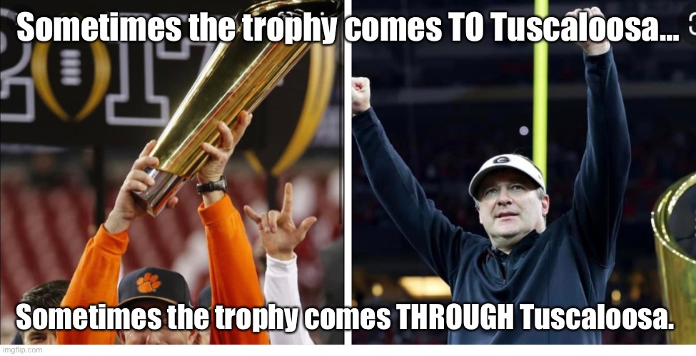 Trophy | Sometimes the trophy comes TO Tuscaloosa…; Sometimes the trophy comes THROUGH Tuscaloosa. | image tagged in alabama football | made w/ Imgflip meme maker
