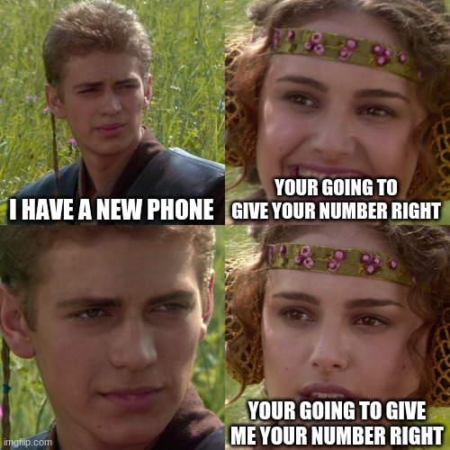 reject | I HAVE A NEW PHONE; YOUR GOING TO GIVE YOUR NUMBER RIGHT; YOUR GOING TO GIVE ME YOUR NUMBER RIGHT | image tagged in anakin padme 4 panel | made w/ Imgflip meme maker