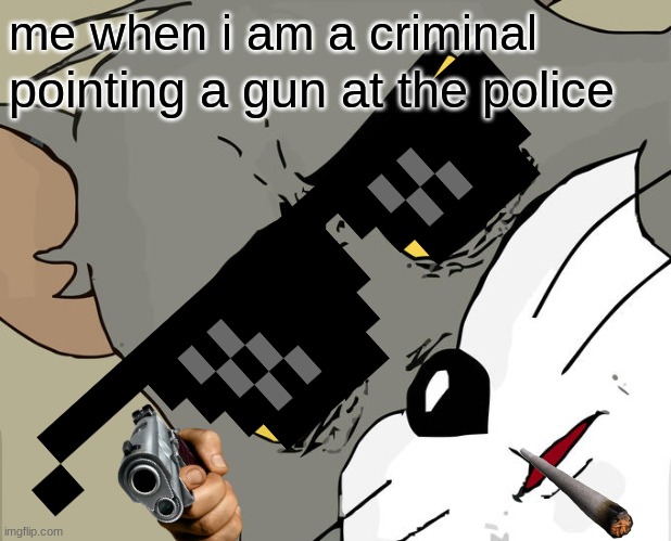 gangster tom | me when i am a criminal; pointing a gun at the police | image tagged in memes,unsettled tom | made w/ Imgflip meme maker