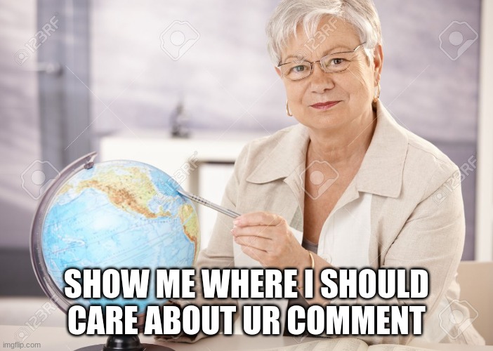 SHOW ME WHERE I SHOULD CARE ABOUT UR COMMENT | image tagged in show me where i asked | made w/ Imgflip meme maker