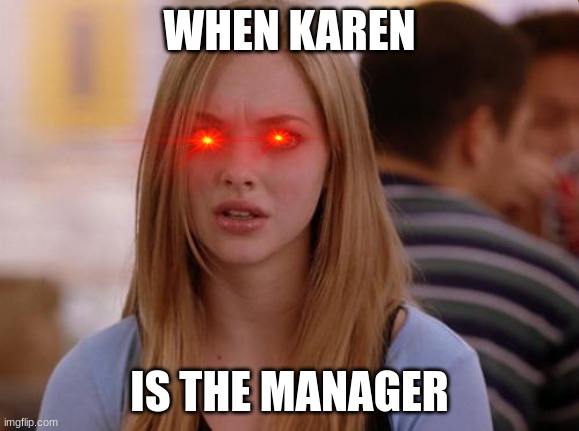 help |  WHEN KAREN; IS THE MANAGER | image tagged in memes | made w/ Imgflip meme maker