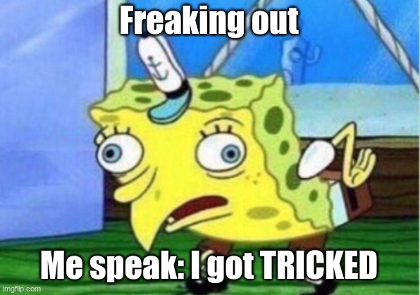 Mocking Spongebob Meme | Freaking out Me speak: I got TRICKED | image tagged in memes,mocking spongebob | made w/ Imgflip meme maker