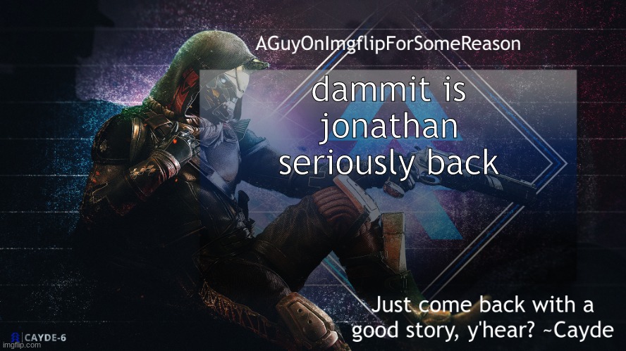i want to ban him so bad, but i know its not long before he harrasses someone and i can do it rightfully | dammit is jonathan seriously back | image tagged in aguyonimgflip cayde announcement template | made w/ Imgflip meme maker