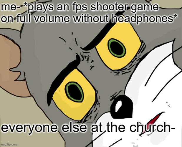 im not christian but i saw a video | me- *plays an fps shooter game on full volume without headphones*; everyone else at the church- | image tagged in memes,unsettled tom | made w/ Imgflip meme maker