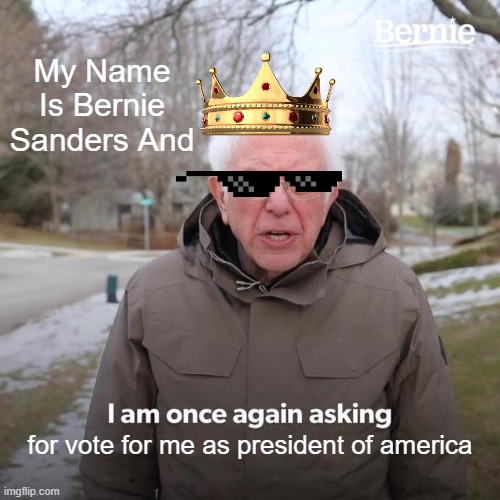 Bernie Sanders Presidental Campaign Be Like | My Name Is Bernie Sanders And; for vote for me as president of america | image tagged in memes,bernie i am once again asking for your support | made w/ Imgflip meme maker