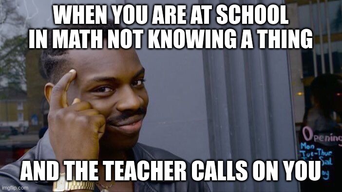 SCHOOL LIFE | WHEN YOU ARE AT SCHOOL IN MATH NOT KNOWING A THING; AND THE TEACHER CALLS ON YOU | image tagged in memes,roll safe think about it | made w/ Imgflip meme maker