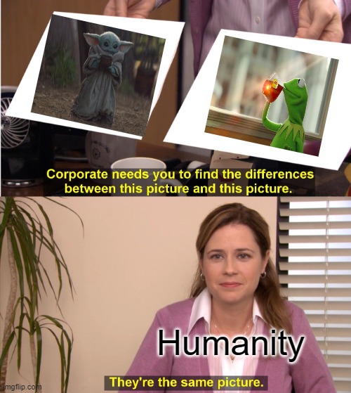 They're The Same Picture Meme | Humanity | image tagged in memes,they're the same picture | made w/ Imgflip meme maker