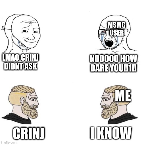 Chad we know | MSMG USER; LMAO CRINJ DIDNT ASK; NOOOOO HOW DARE YOU!!1!! ME; I KNOW; CRINJ | image tagged in chad we know | made w/ Imgflip meme maker