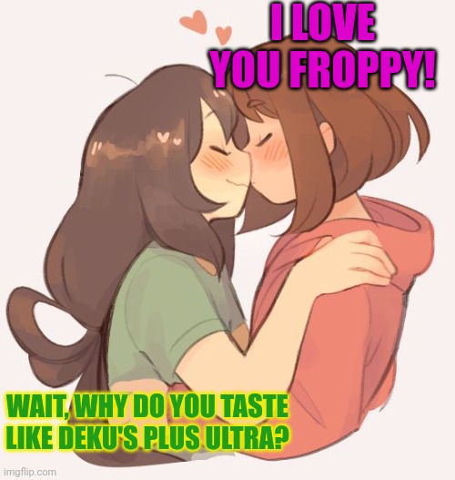 Froppy x Uraraka | I LOVE YOU FROPPY! WAIT, WHY DO YOU TASTE LIKE DEKU'S PLUS ULTRA? | image tagged in my hero academia,froppy,uraraka blank paper,kissing,bisexual | made w/ Imgflip meme maker