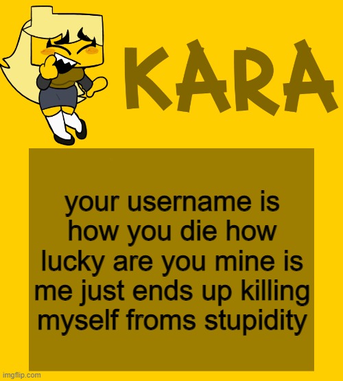 Kara's Meri temp | your username is how you die how lucky are you mine is me just ends up killing myself froms stupidity | image tagged in kara's meri temp | made w/ Imgflip meme maker