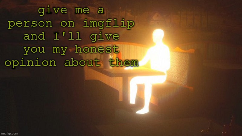 r | give me a person on imgflip and I'll give you my honest opinion about them | image tagged in glowing guy | made w/ Imgflip meme maker